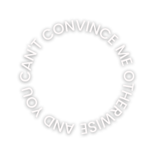 And you can t convince me otherwise
